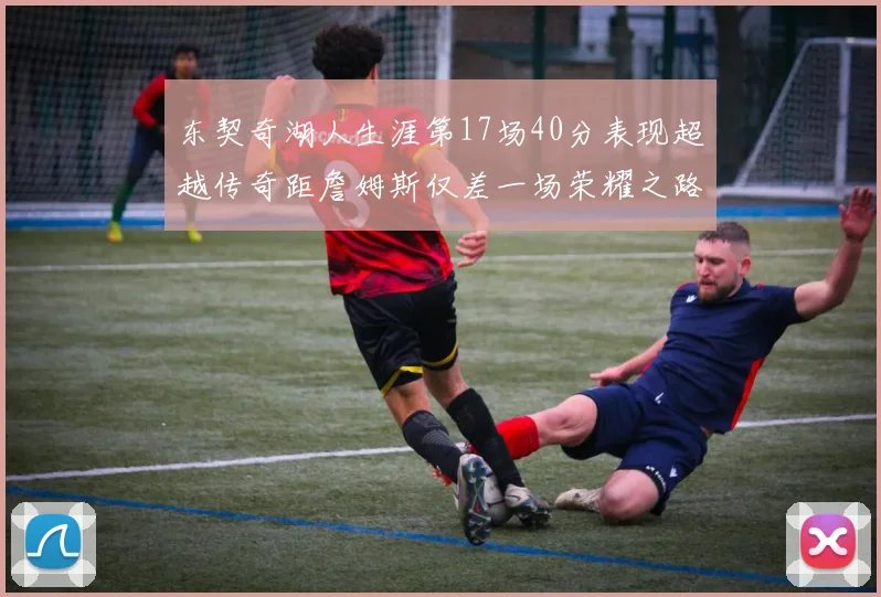 东契奇湖人生涯第17场40分表现超越传奇距詹姆斯仅差一场荣耀之路