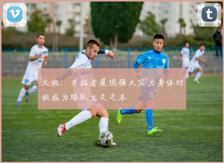 文班：开拓者展现强大实力身体对抗成为球队立足之本
