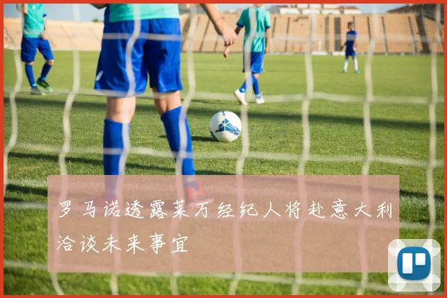 罗马诺透露莱万经纪人将赴意大利洽谈未来事宜