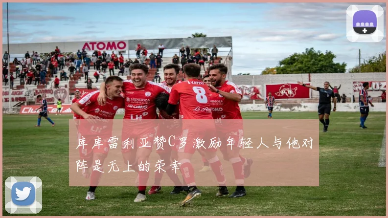库库雷利亚赞C罗激励年轻人与他对阵是无上的荣幸