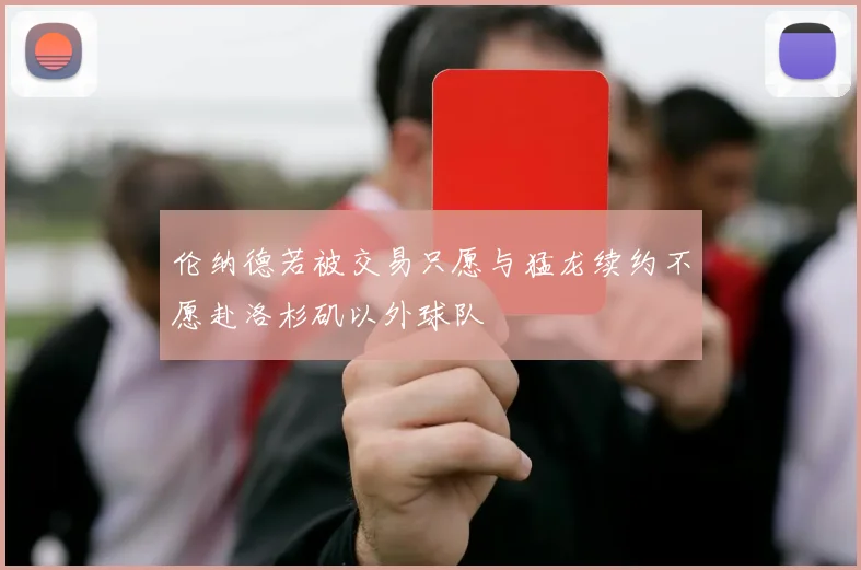 伦纳德若被交易只愿与猛龙续约不愿赴洛杉矶以外球队