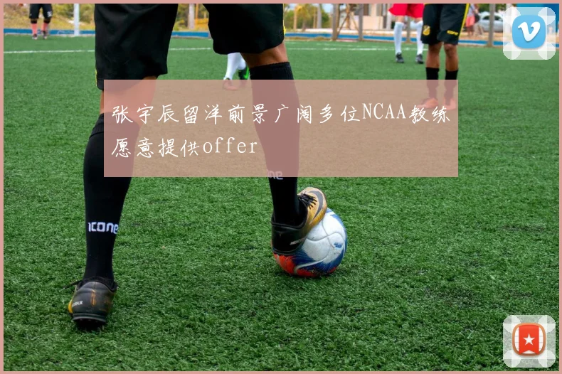 张宇辰留洋前景广阔多位NCAA教练愿意提供offer