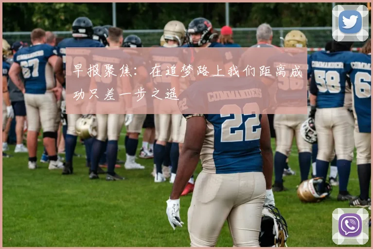 早报聚焦：在追梦路上我们距离成功只差一步之遥