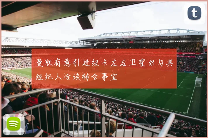 曼联有意引进纽卡左后卫霍尔与其经纪人洽谈转会事宜