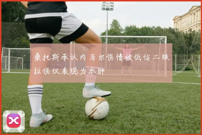 桑托斯承认内马尔伤情被低估二级拉伤仅表现为水肿