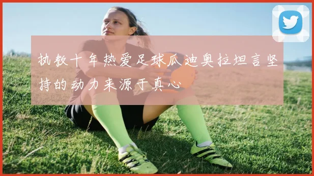 执教十年热爱足球瓜迪奥拉坦言坚持的动力来源于真心