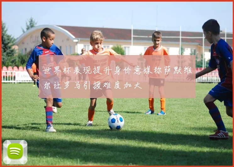 世界杯表现提升身价意媒称萨默维尔让罗马引援难度加大